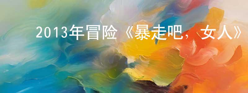 ﻿陈旦的个人主页,﻿2013年冒险《暴走吧，女人》MP4.720x404.国语迅雷下载_电影天堂
